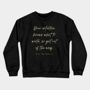 Ray Bradbury said Your intuition knows what to write, so get out of the way Crewneck Sweatshirt